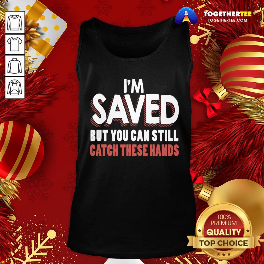 Premium I’m Saved But You Can Still Catch These Hands Shirt