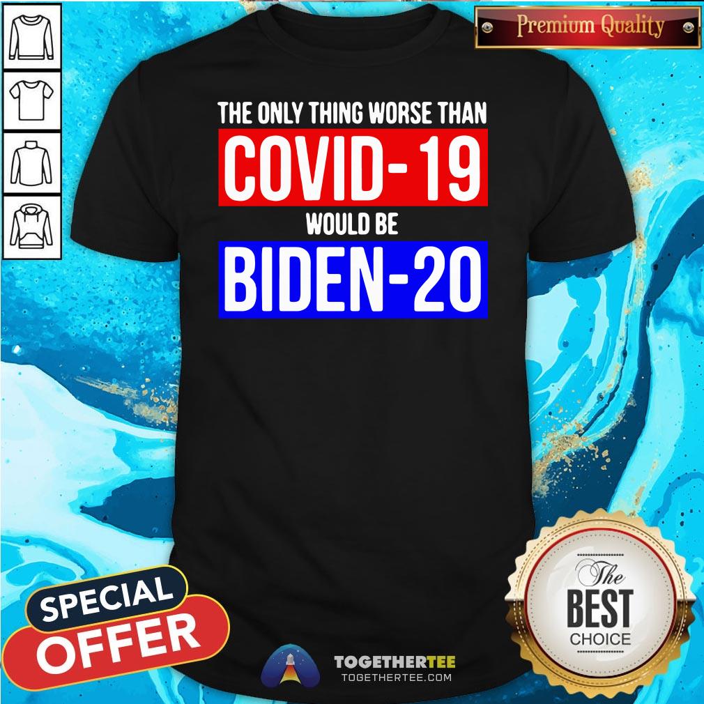 Premium The Only Thing Worse Than Covid-19 Would Be Biden-20 Shirt