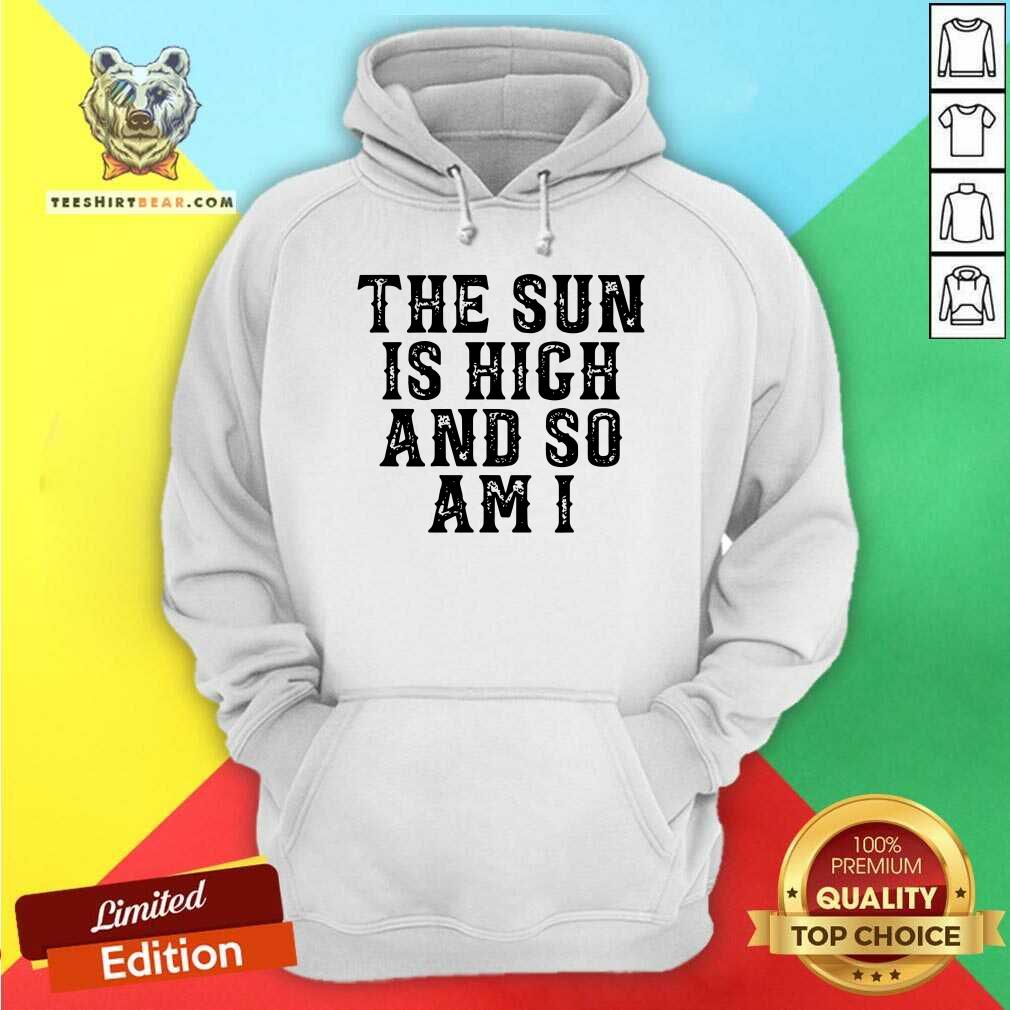 Premium The Sun Is High And So Am I Shirt