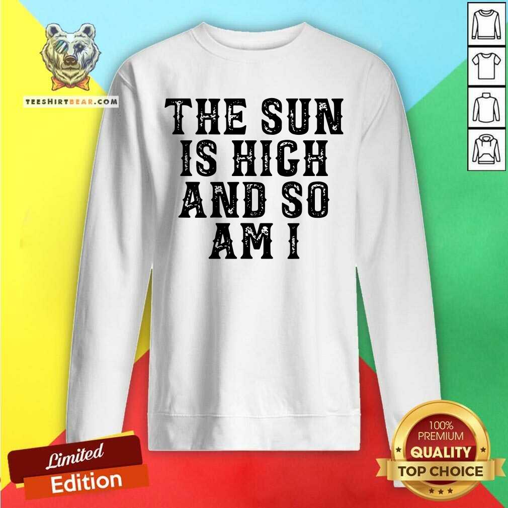 Premium The Sun Is High And So Am I Shirt
