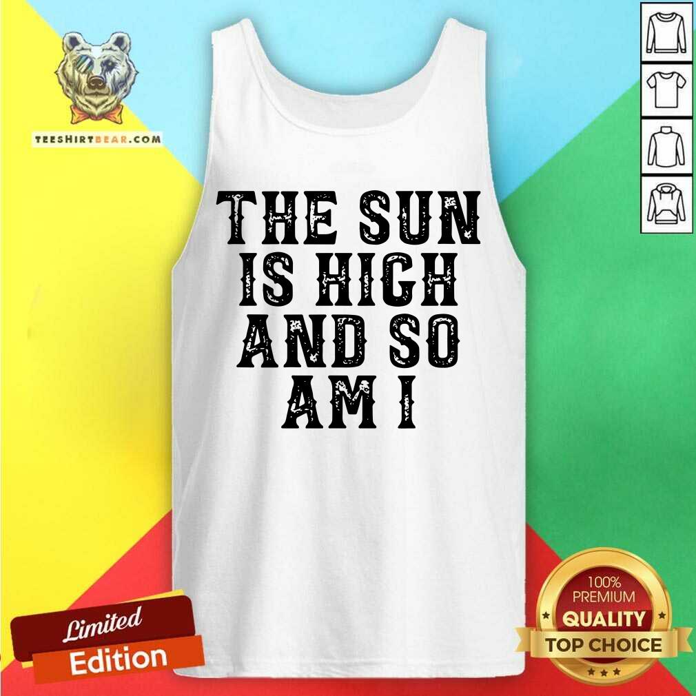 Premium The Sun Is High And So Am I Shirt