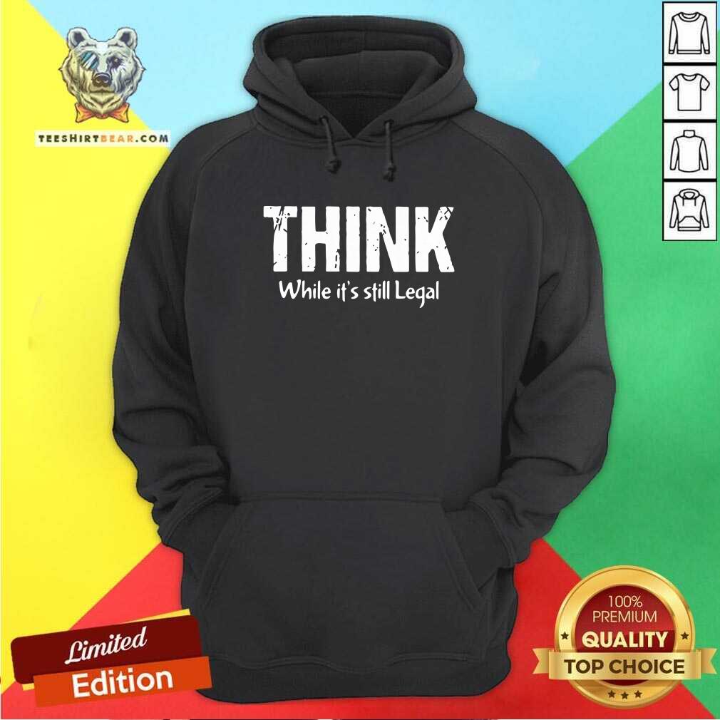 Premium Think While It Is Still Legal Shirt