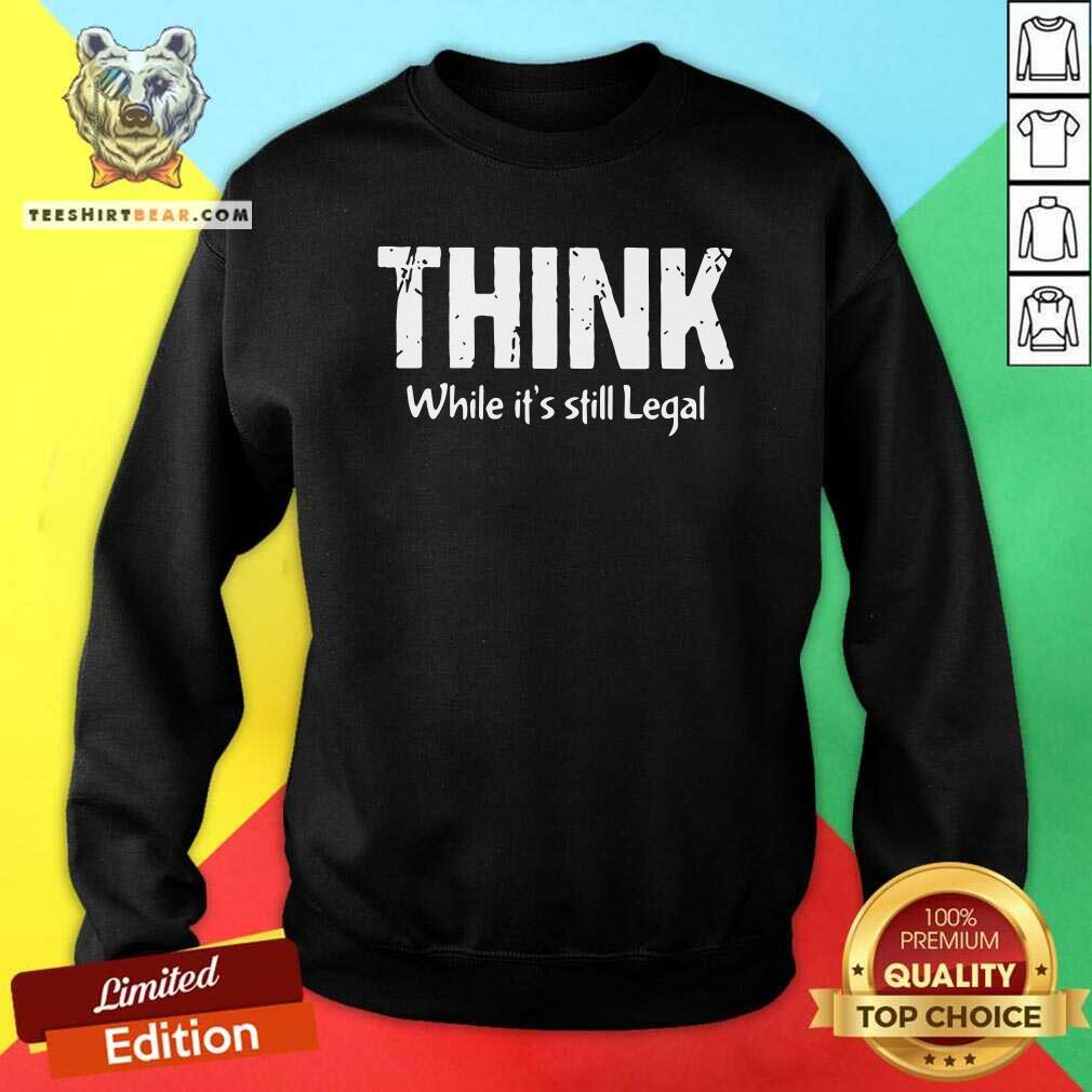 Premium Think While It Is Still Legal Shirt