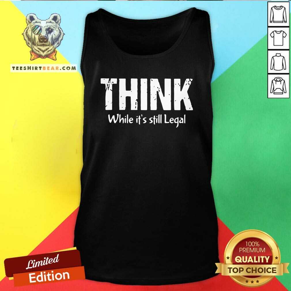 Premium Think While It Is Still Legal Shirt