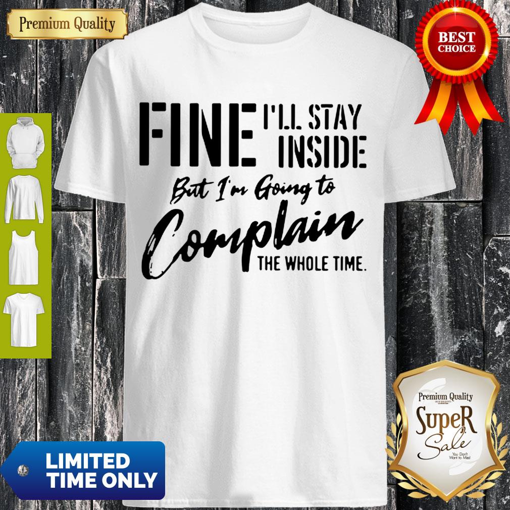 Pretty Fine I’ll Stay Inside But I’m Going To Complain The Whole Time Shirt