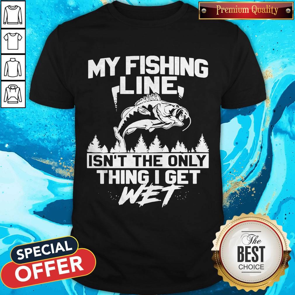 Pretty My Fishing Line Isn_t The Only Thing I Get Wet Shirt