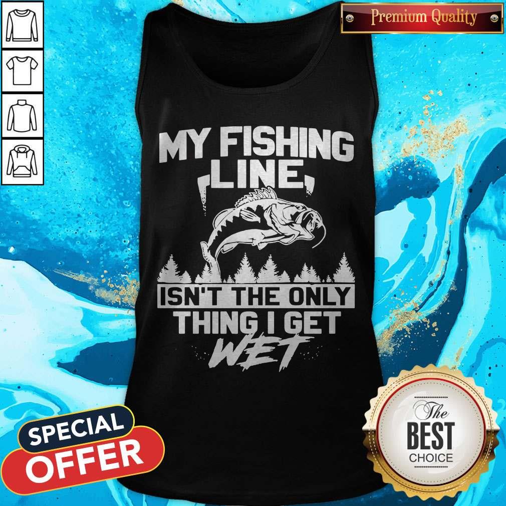 Pretty My Fishing Line Isn_t The Only Thing I Get Wet Shirt