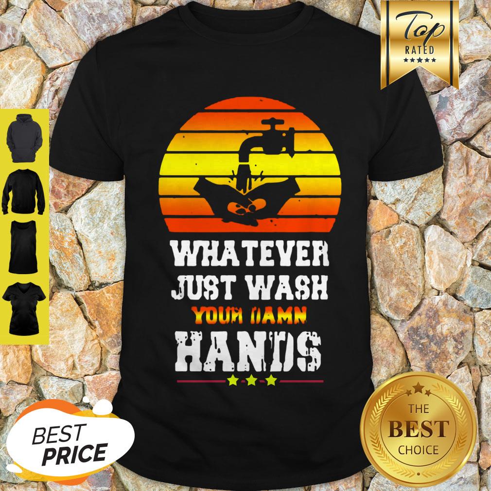 Pretty Whatever Just Wash Your Damn Hands Shirt