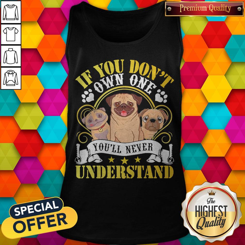Pug Dogs If You Don’t Own One You’ll Never Understand Shirt