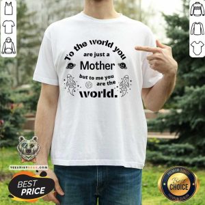To The World You Are Just A Mother Bit To Me You Are The World Shirt