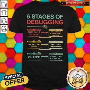 Nice 6 Stages Of Debugging That Can’t Happen Shirt