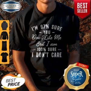 Official I’m 97% Sure You Don’t Like Me But I Am 100% Sure I Don’t Care Shirt