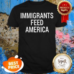 Nice Immigrants Feed America Shirt