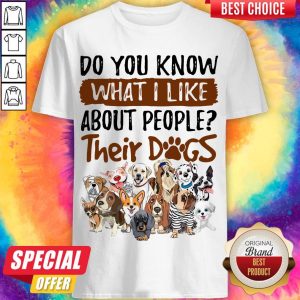 Nice Do You Know What I Like About People Their Dogs Shirt
