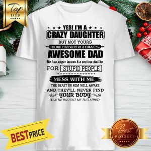 Yes I'm A Crazy Daughter Awesome Dad Mess With Me Shirt