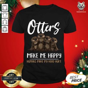 Great Otters Make Me Happy Humans Make My Head Hurt Shirt