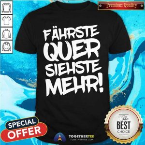 Top Fahrste Quer Siehste Mehr Shirt