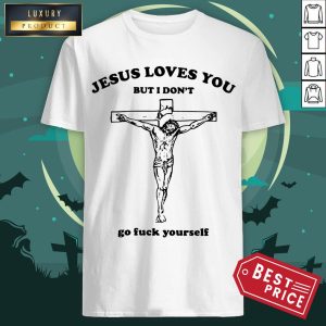 Jesus Love You But I Don't Go Fuck Yourself Shirt