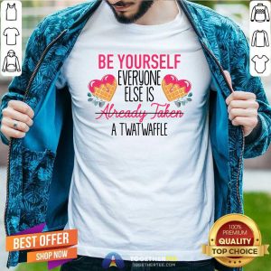 Funny Be Yourself Everyone Else Is Already Taken A Twatwaffle Shirt