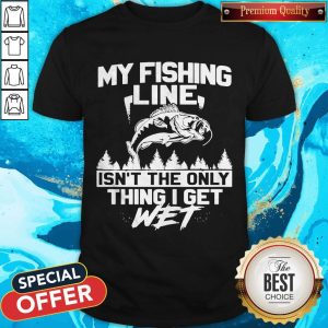 Pretty My Fishing Line Isn_t The Only Thing I Get Wet Shirt