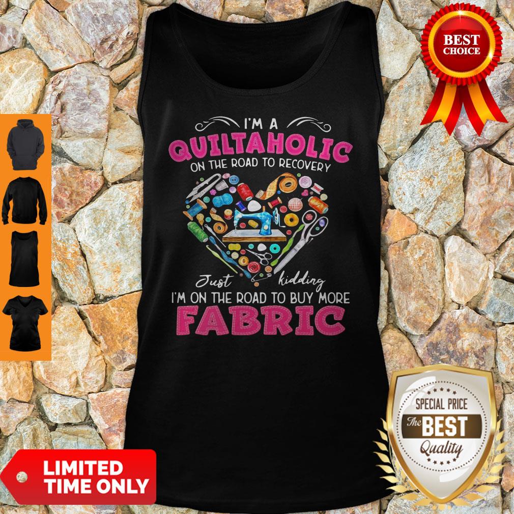 I'm A Quiltaholic On The Road To Recovery Just Kidding Heart Shirt