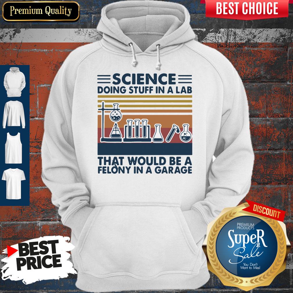 Science Doing Stuff In A Lad That Would Be A Felony In A Garage Shirt