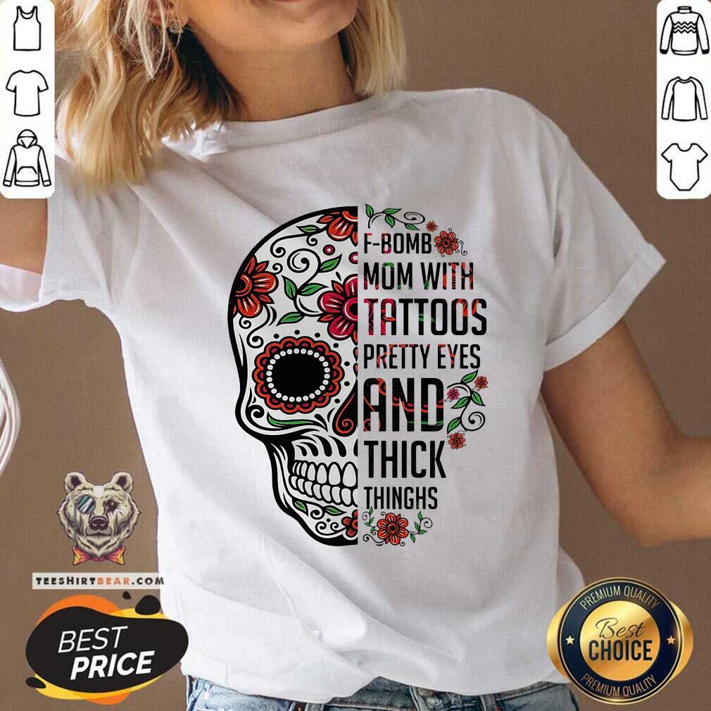 Skull F bomb Mom Tattoos Pretty Eyes And Thick Thighs Shirt