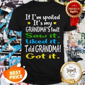 If I’m Spoiled It’s My Grandma’s Fault Saw It Liked It Told Grandma Got It Shirt
