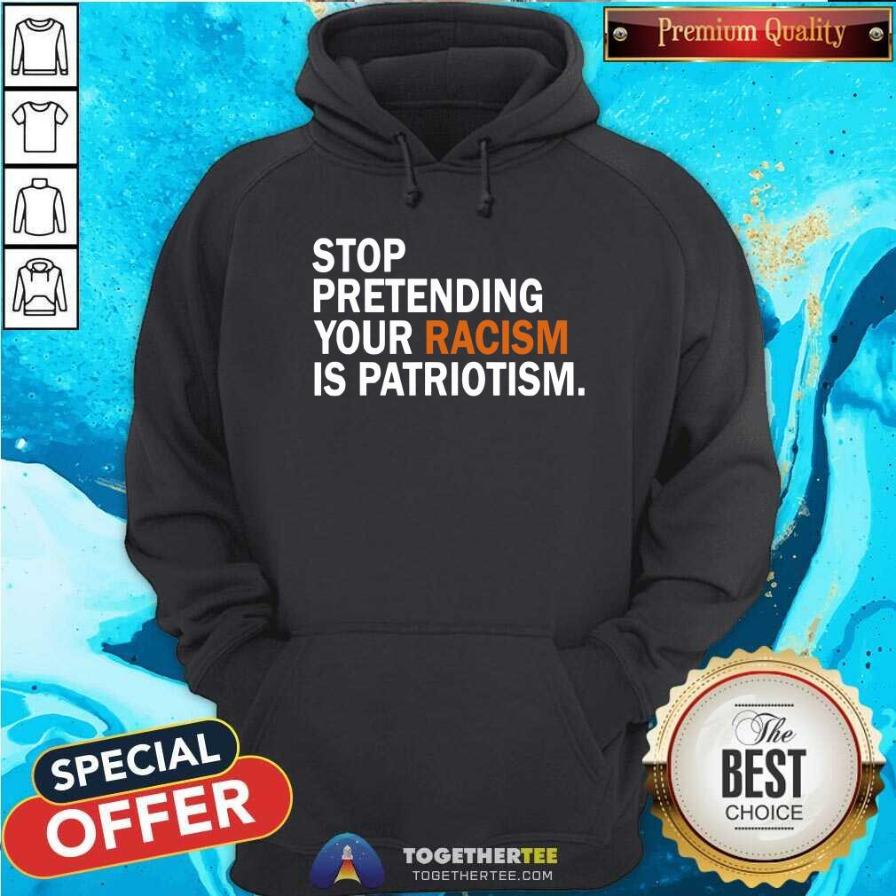 Stop Pretending Your Racism is Patriotism Shirt