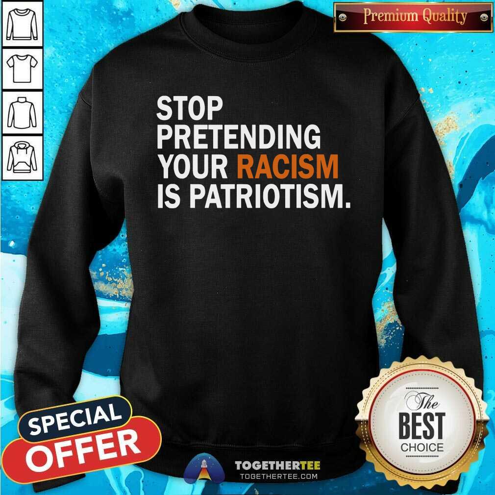 Stop Pretending Your Racism is Patriotism Shirt