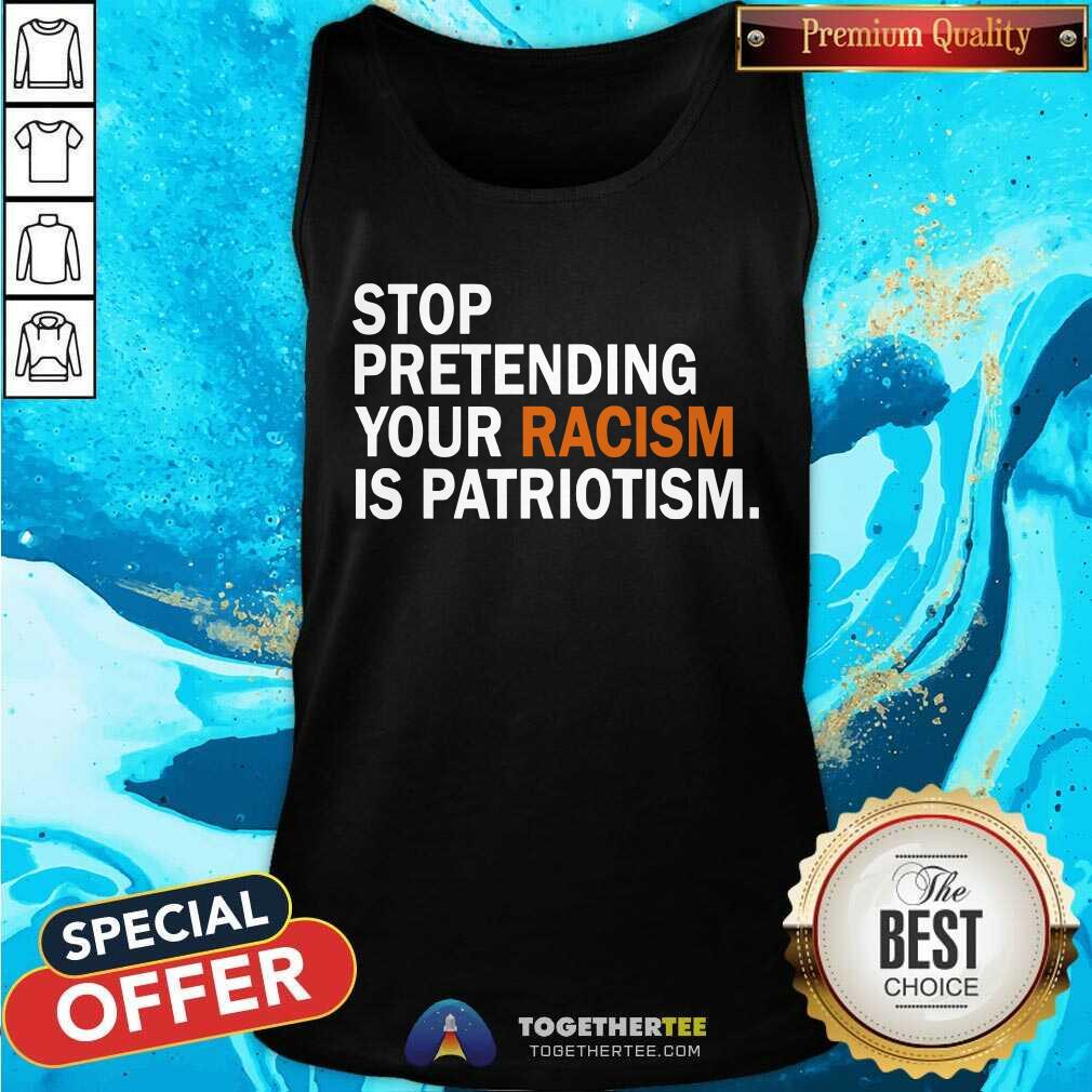 Stop Pretending Your Racism is Patriotism Shirt