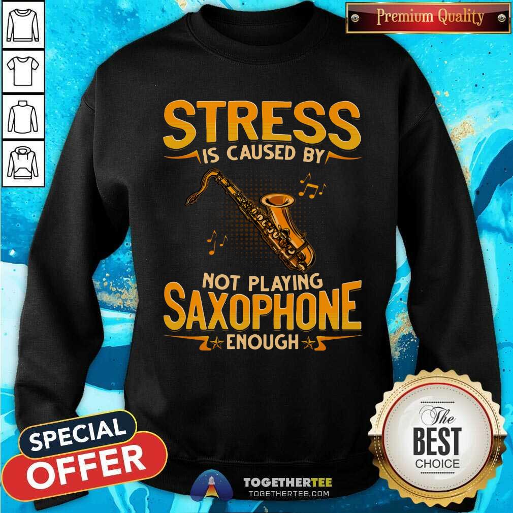 Stress Is Caused By Not Playing Saxophone Enough Shirt