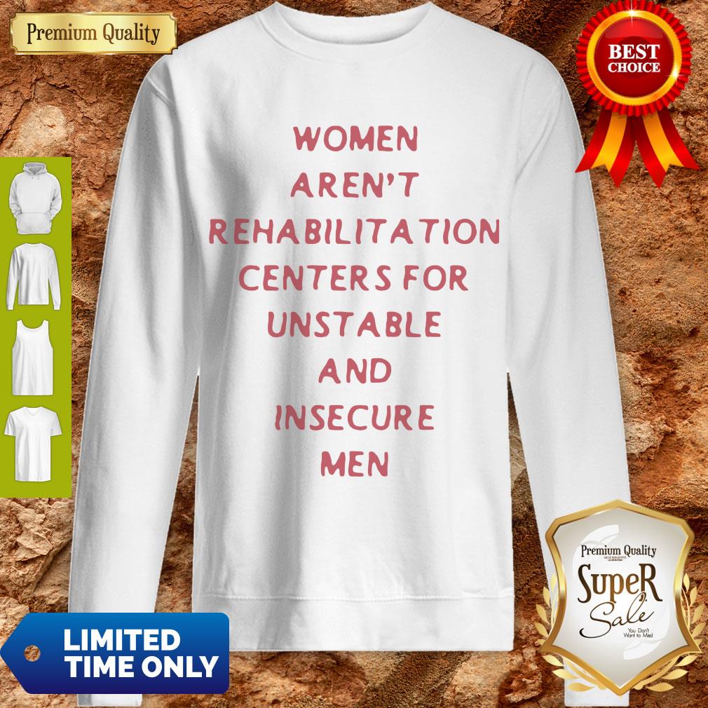 Women Arent Rehabilitation Centers For Unstable And Insecure Men Shirt