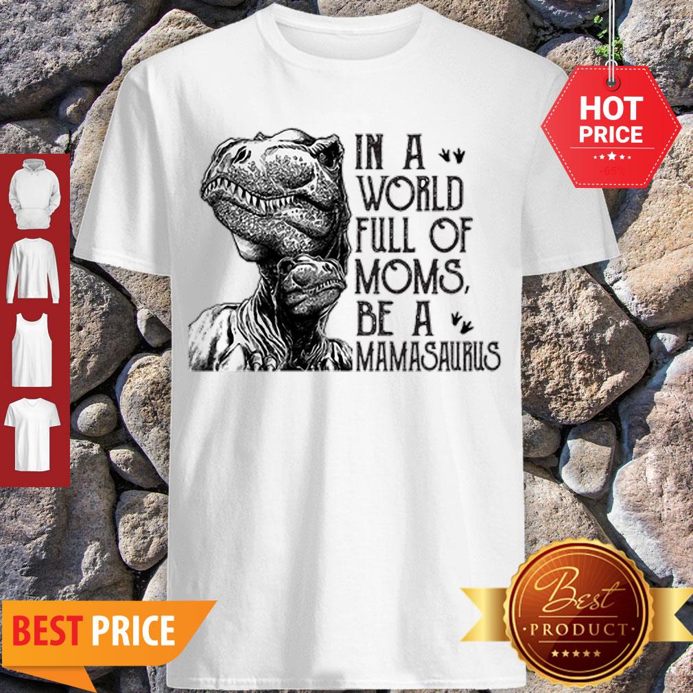 T-Rex Dinosaur In A World Full Of Moms Be A Mamasaurus Shirt