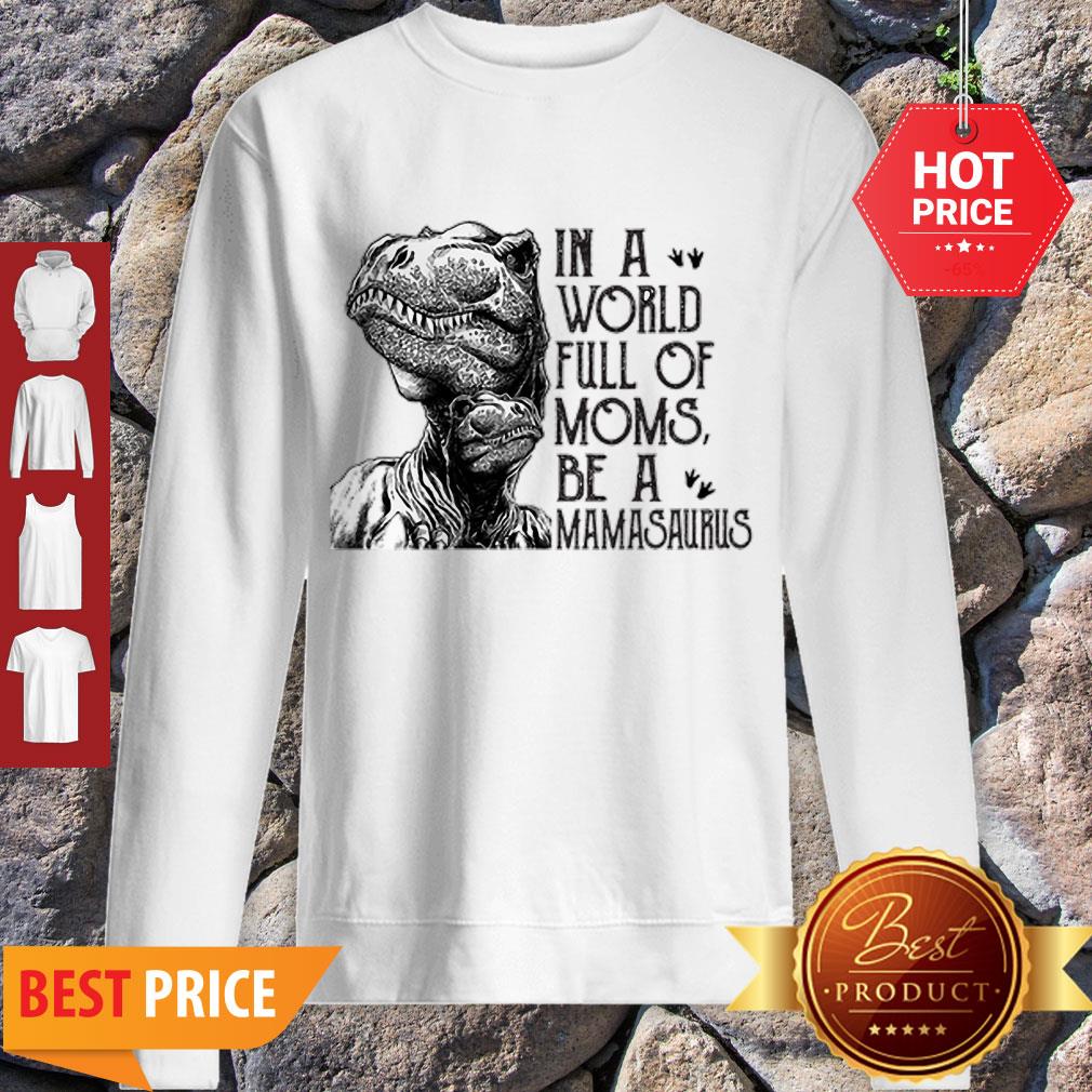 T-Rex Dinosaur In A World Full Of Moms Be A Mamasaurus Shirt