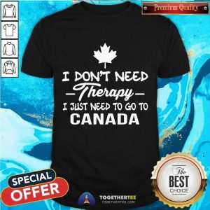 Good I Don’t Need Therapy I Just To Go To Canada Shirt