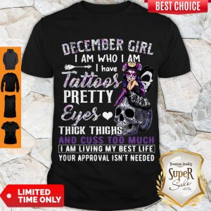 Good December Girl I Am Who I Am I Have Tattoos Pretty Eyes Thick Thighs Shirt