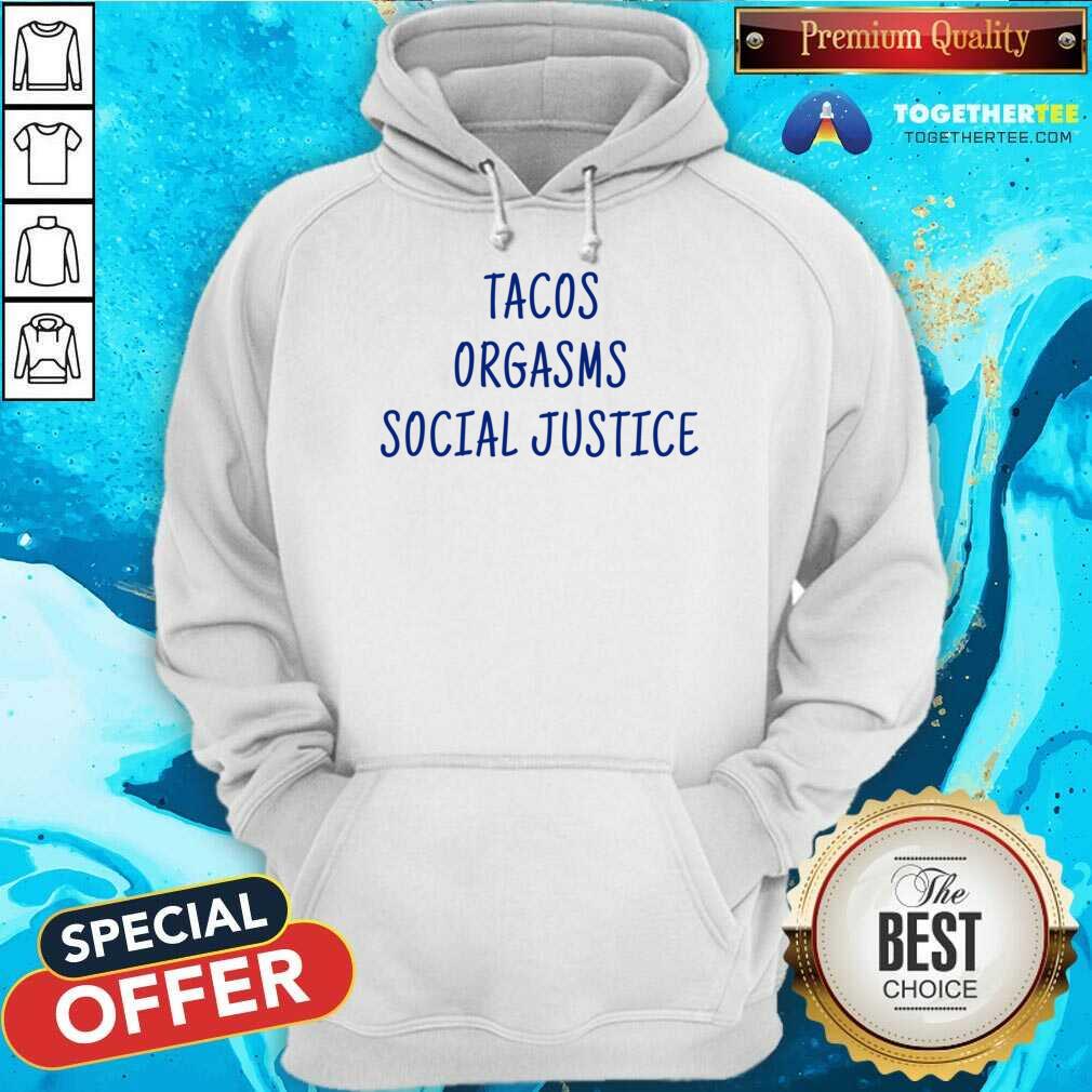 Tacos Orgasms Social Justice Shirt