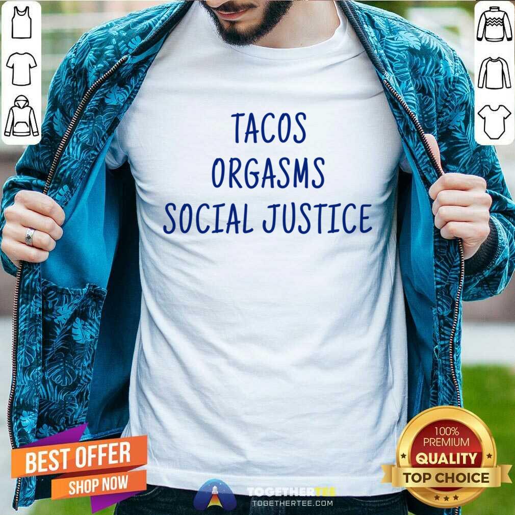 Tacos Orgasms Social Justice Shirt