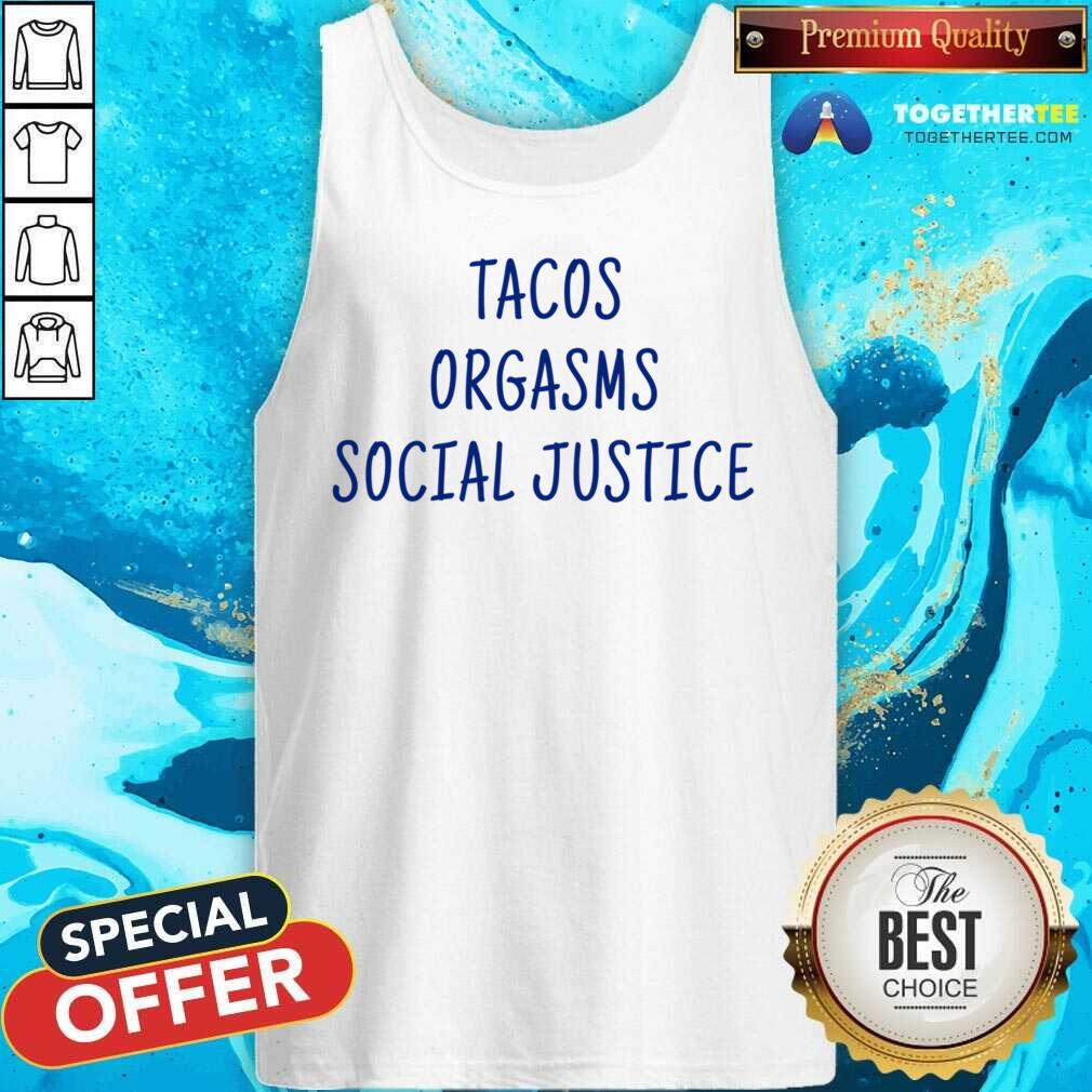 Tacos Orgasms Social Justice Shirt