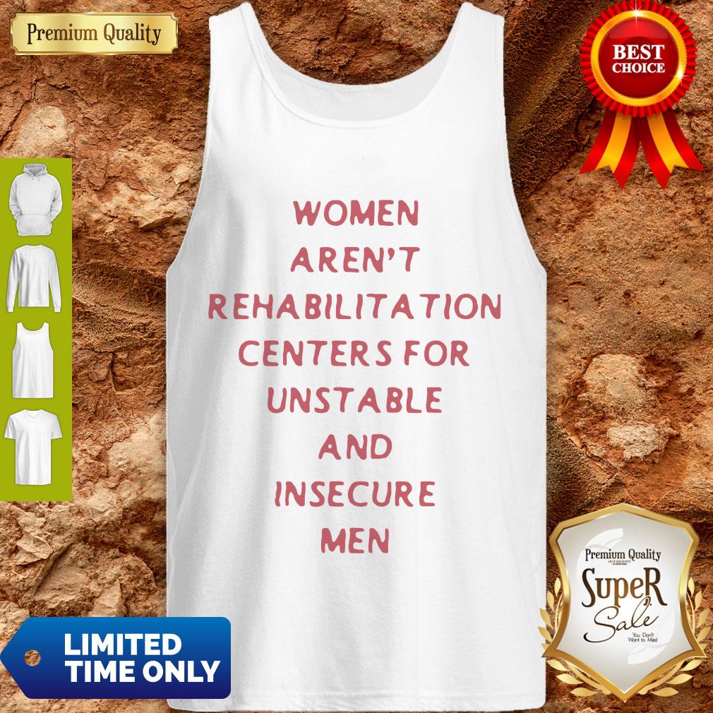 Women Arent Rehabilitation Centers For Unstable And Insecure Men Shirt