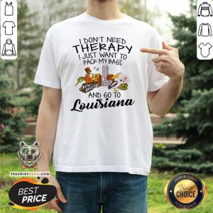 Cute I Don’t Need Therapy I Just Want To Pack My Bags And Go To Louisiana Shirt