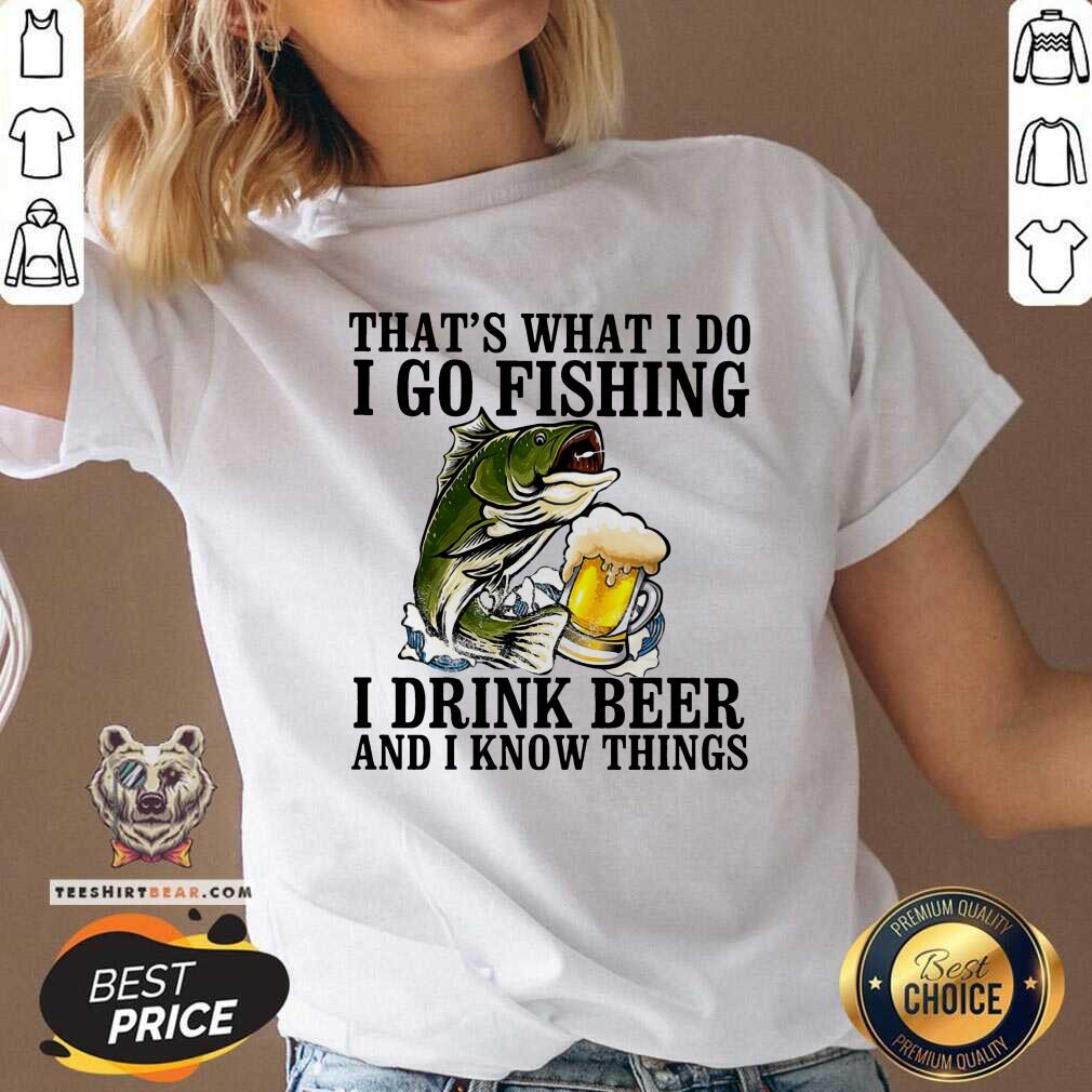 That Is What I Do I Go Fishing I Drink Beer SHirt