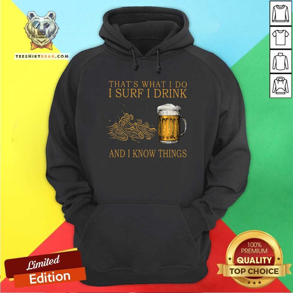 That Is What I Do I Surf I Drink And I Know Things Beer Shirt