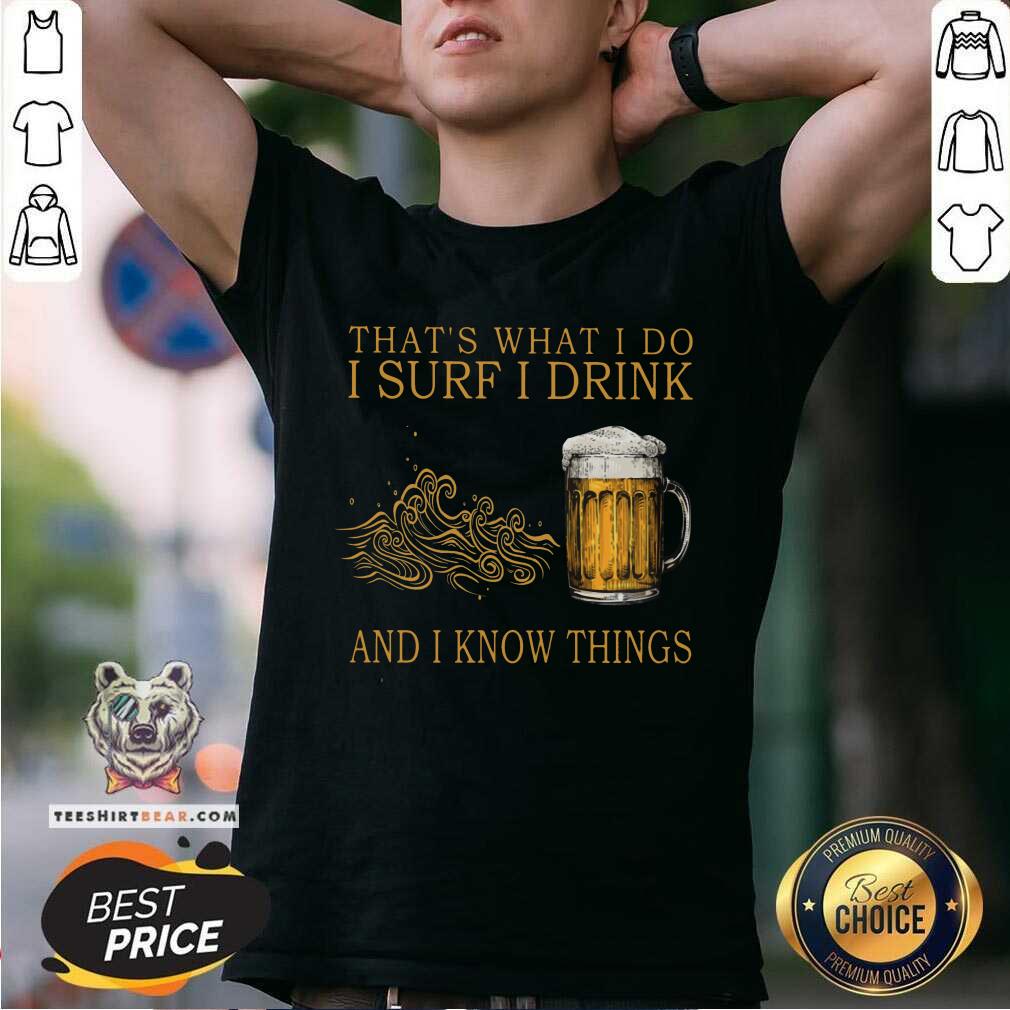That Is What I Do I Surf I Drink And I Know Things Beer Shirt