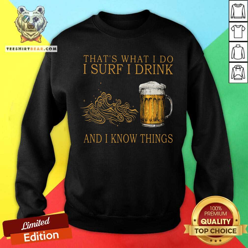 That Is What I Do I Surf I Drink And I Know Things Beer Shirt