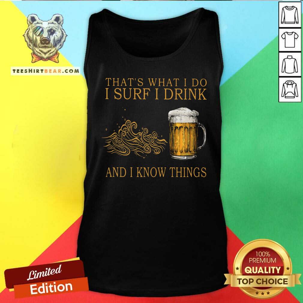 That Is What I Do I Surf I Drink And I Know Things Beer Shirt
