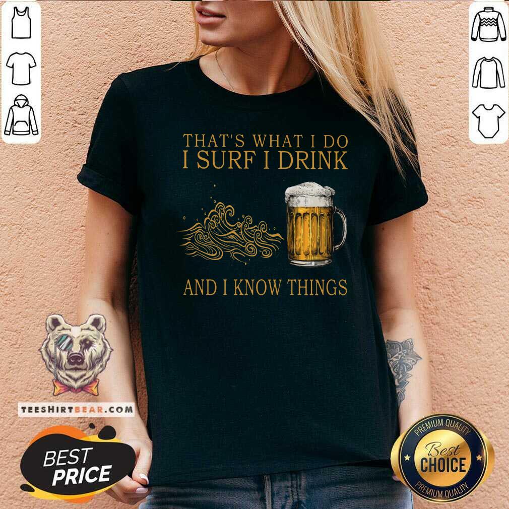 That Is What I Do I Surf I Drink And I Know Things Beer Shirt