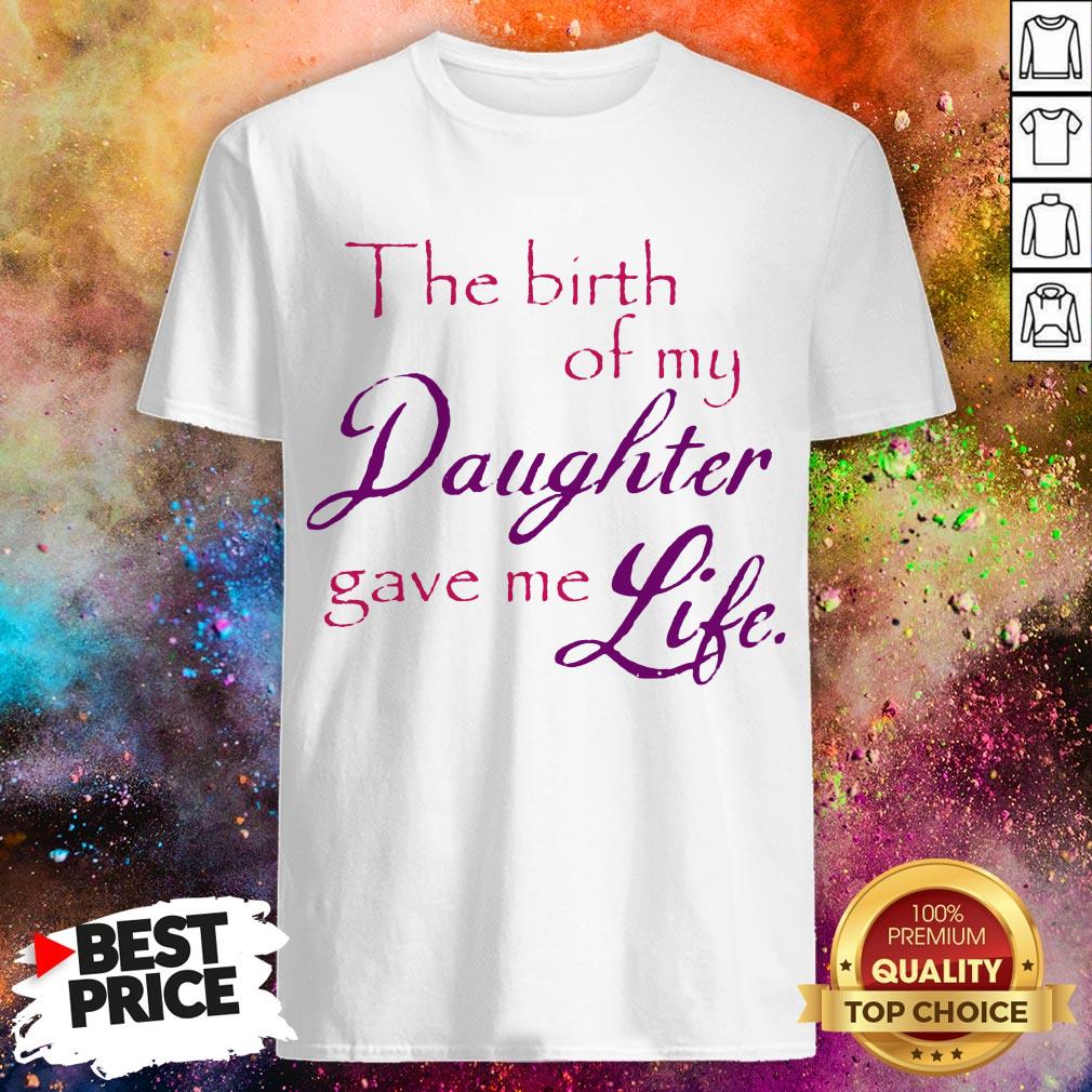 The Birth Of My Daughter Gave Me Life Shirt