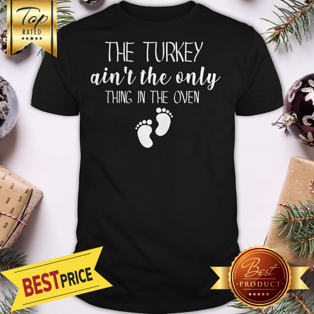 The Turkey Ain’t The Only Thing In The Oven Shirt